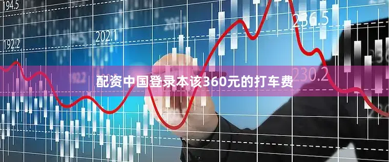 配资中国登录本该360元的打车费