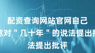 配资查询网站官网自己无意对＂几十年＂的说法提出批评