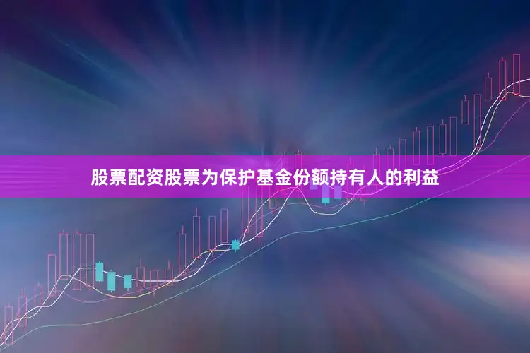 股票配资股票为保护基金份额持有人的利益