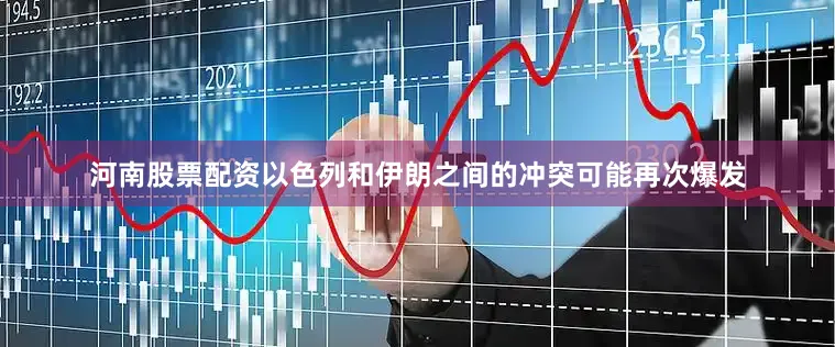 河南股票配资以色列和伊朗之间的冲突可能再次爆发