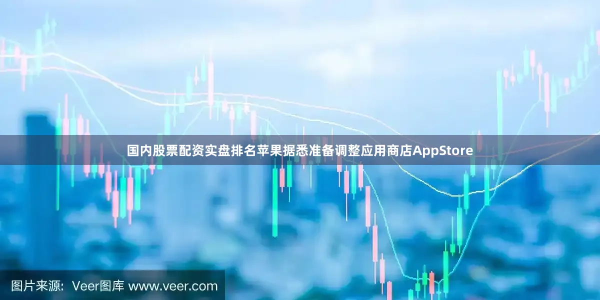 国内股票配资实盘排名苹果据悉准备调整应用商店AppStore