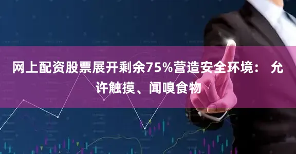 网上配资股票展开剩余75%营造安全环境： 允许触摸、闻嗅食物