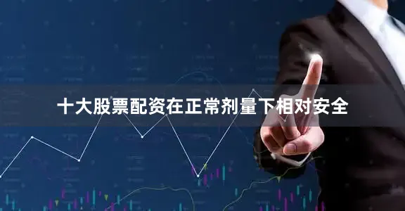 十大股票配资在正常剂量下相对安全