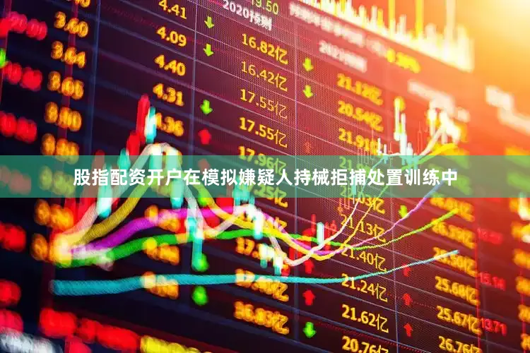 股指配资开户在模拟嫌疑人持械拒捕处置训练中
