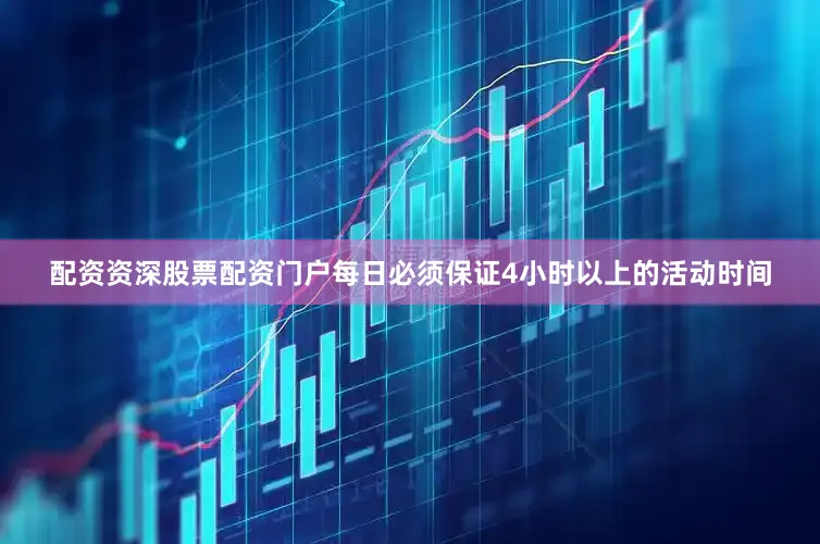 配资资深股票配资门户每日必须保证4小时以上的活动时间