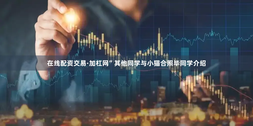 在线配资交易·加杠网”其他同学与小猫合照毕同学介绍