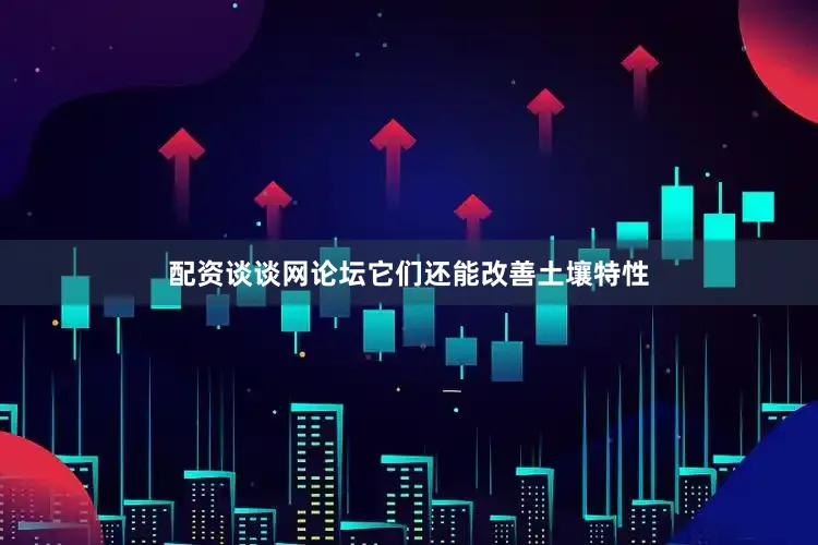 配资谈谈网论坛它们还能改善土壤特性