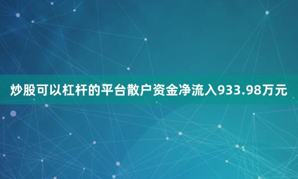 炒股可以杠杆的平台散户资金净流入933.98万元