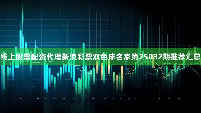 线上股票配资代理新浪彩票双色球名家第25082期推荐汇总
