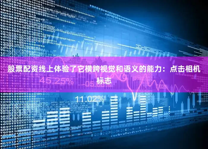 股票配资线上体验了它横跨视觉和语义的能力：点击相机标志