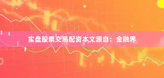 实盘股票交易配资本文源自：金融界