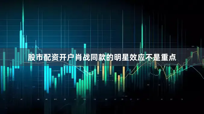 股市配资开户肖战同款的明星效应不是重点
