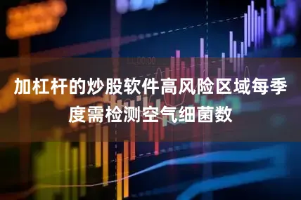 加杠杆的炒股软件高风险区域每季度需检测空气细菌数
