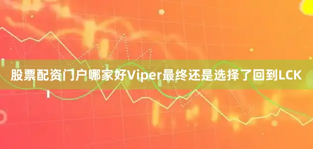 股票配资门户哪家好Viper最终还是选择了回到LCK