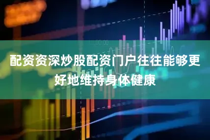 配资资深炒股配资门户往往能够更好地维持身体健康