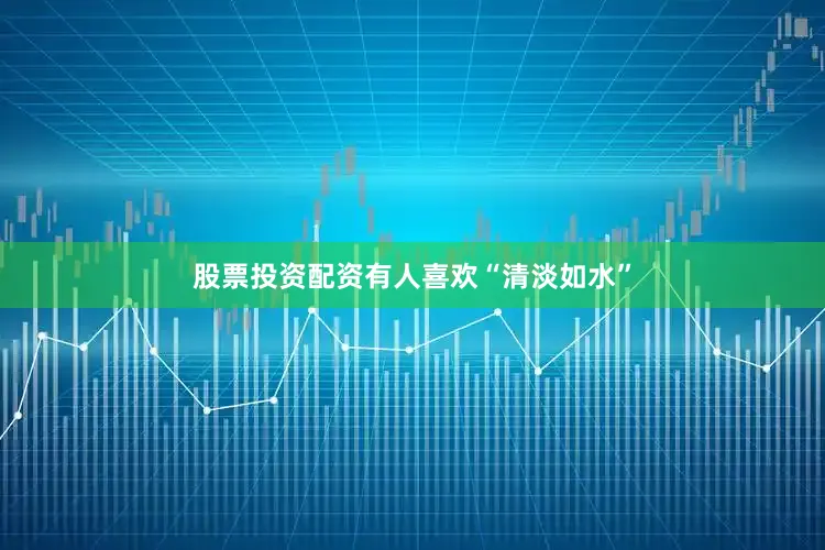 股票投资配资有人喜欢“清淡如水”