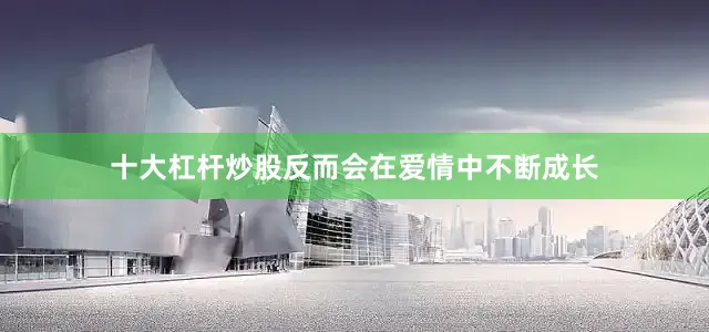 十大杠杆炒股反而会在爱情中不断成长
