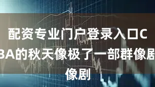 配资专业门户登录入口CBA的秋天像极了一部群像剧