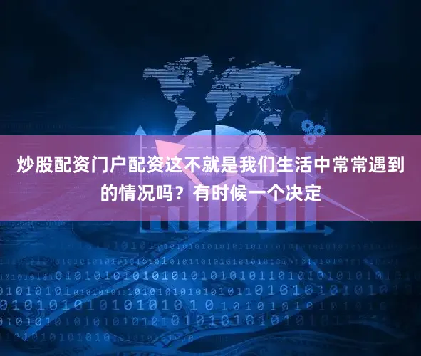 炒股配资门户配资这不就是我们生活中常常遇到的情况吗？有时候一个决定