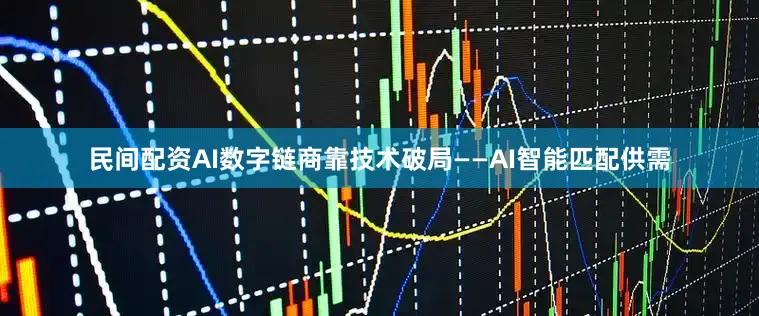 民间配资AI数字链商靠技术破局——AI智能匹配供需