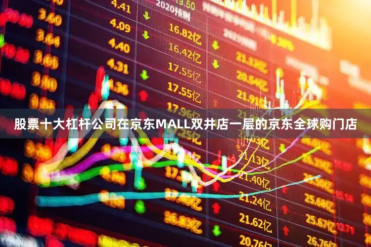 股票十大杠杆公司在京东MALL双井店一层的京东全球购门店