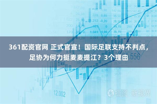 361配资官网 正式官宣！国际足联支持不判点，足协为何力挺麦麦提江？3个理由