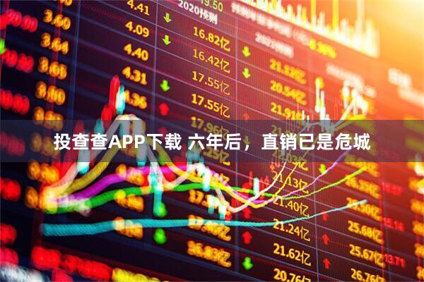 投查查APP下载 六年后，直销已是危城