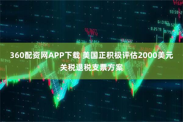 360配资网APP下载 美国正积极评估2000美元关税退税支票方案