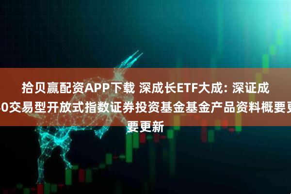 拾贝赢配资APP下载 深成长ETF大成: 深证成长40交易型开放式指数证券投资基金基金产品资料概要更新