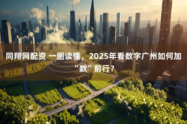 同翔网配资 一图读懂，2025年看数字广州如何加“数”前行？