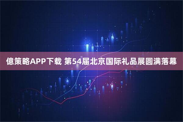億策略APP下载 第54届北京国际礼品展圆满落幕