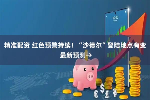 精准配资 红色预警持续！“沙德尔”登陆地点有变 最新预测→