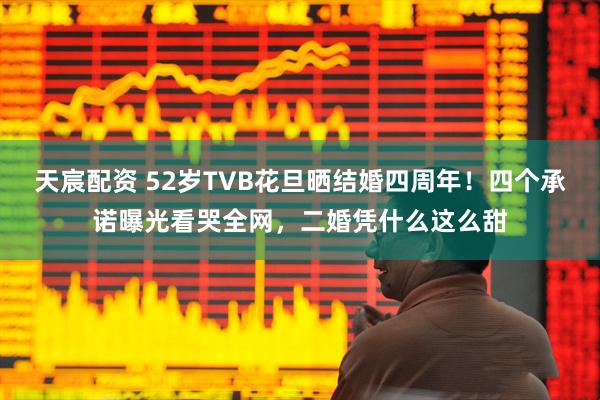 天宸配资 52岁TVB花旦晒结婚四周年！四个承诺曝光看哭全网，二婚凭什么这么甜